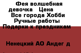 Фея-волшебная девочка › Цена ­ 550 - Все города Хобби. Ручные работы » Подарки к праздникам   . Ненецкий АО,Андег д.